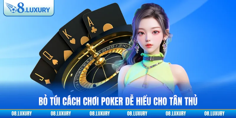 Bỏ túi cách chơi Poker dễ hiểu cho tân thủ